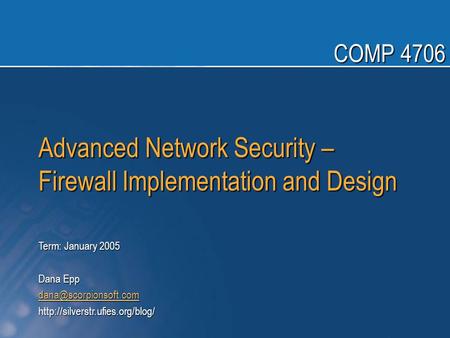 Advanced Network Security – Firewall Implementation and Design Term: January 2005 Dana Epp  COMP.