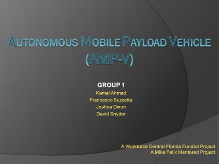 GROUP 1 Kamal Ahmad Francesco Buzzetta Joshua Dixon David Snyder 1 A Workforce Central Florida Funded Project A Mike Felix Mentored Project.