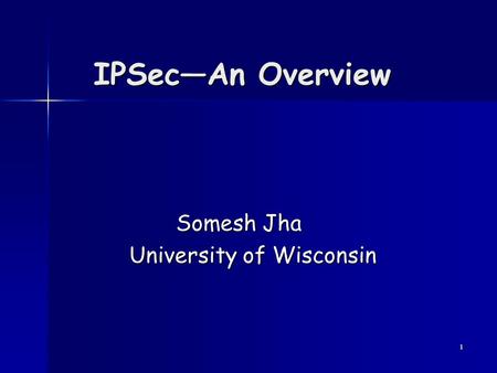 1 IPSec—An Overview Somesh Jha Somesh Jha University of Wisconsin University of Wisconsin.