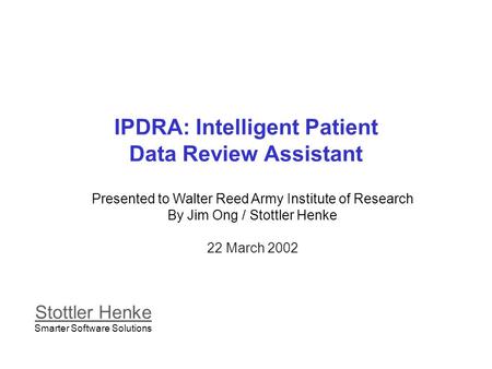 IPDRA: Intelligent Patient Data Review Assistant Presented to Walter Reed Army Institute of Research By Jim Ong / Stottler Henke 22 March 2002 Stottler.