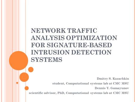 NETWORK TRAFFIC ANALYSIS OPTIMIZATION FOR SIGNATURE-BASED INTRUSION DETECTION SYSTEMS Dmitry S. Kazachkin student, Computational systems lab at CMC MSU.