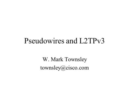 W. Mark Townsley townsley@cisco.com Pseudowires and L2TPv3 W. Mark Townsley townsley@cisco.com.