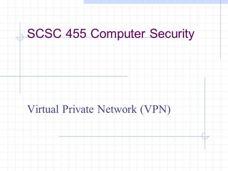 SCSC 455 Computer Security Virtual Private Network (VPN)