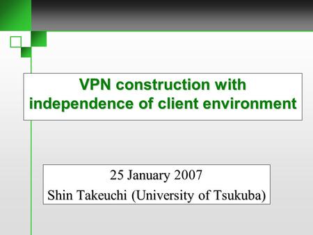 VPN construction with independence of client environment 25 January 25 January 2007 Shin Takeuchi (University of Tsukuba)