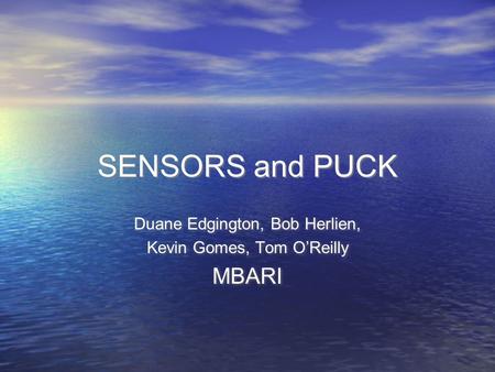 SENSORS and PUCK Duane Edgington, Bob Herlien, Kevin Gomes, Tom O’Reilly MBARI Duane Edgington, Bob Herlien, Kevin Gomes, Tom O’Reilly MBARI.