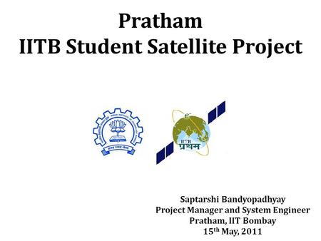 Saptarshi Bandyopadhyay Project Manager and System Engineer Pratham, IIT Bombay 15 th May, 2011.