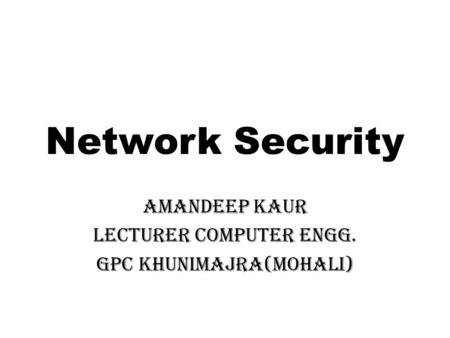 Network Security Amandeep Kaur Lecturer Computer Engg. GPC Khunimajra(Mohali)