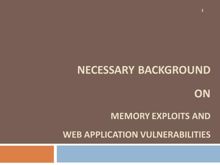 NECESSARY BACKGROUND ON MEMORY EXPLOITS AND WEB APPLICATION VULNERABILITIES 1.