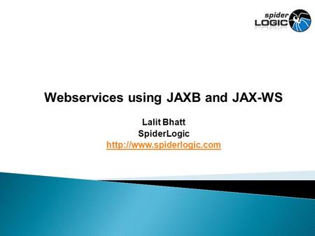 Webservices using JAXB and JAX-WS Lalit Bhatt SpiderLogic