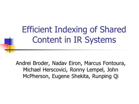 Efficient Indexing of Shared Content in IR Systems Andrei Broder, Nadav Eiron, Marcus Fontoura, Michael Herscovici, Ronny Lempel, John McPherson, Eugene.