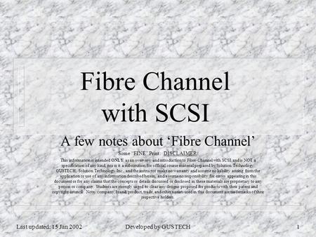 Last updated: 15 Jan 2002Developed by GUSTECH1 Fibre Channel with SCSI A few notes about ‘Fibre Channel’ Some “FINE” Print: DISCLAIMER: This information.