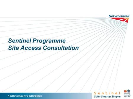 /1 Sentinel Programme Site Access Consultation. /2 Introduction Sentinel – what has been achieved Launched in NR July 2013 Launched to all NR suppliers.