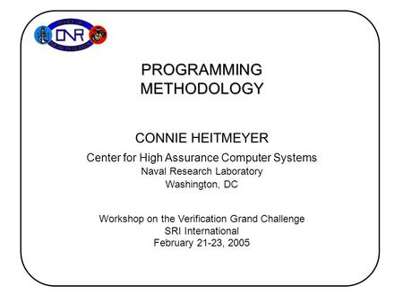 CONNIE HEITMEYER Center for High Assurance Computer Systems Naval Research Laboratory Washington, DC Workshop on the Verification Grand Challenge SRI International.