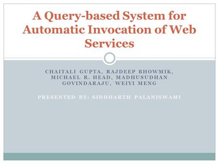 CHAITALI GUPTA, RAJDEEP BHOWMIK, MICHAEL R. HEAD, MADHUSUDHAN GOVINDARAJU, WEIYI MENG PRESENTED BY: SIDDHARTH PALANISWAMI A Query-based System for Automatic.