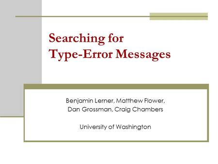 Searching for Type-Error Messages Benjamin Lerner, Matthew Flower, Dan Grossman, Craig Chambers University of Washington.