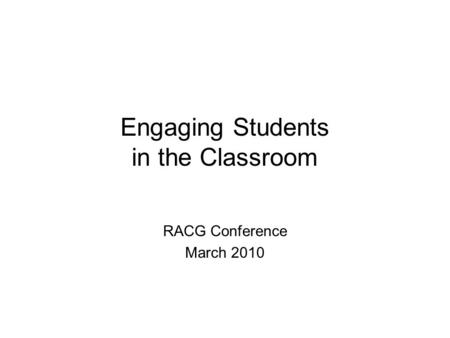 Engaging Students in the Classroom RACG Conference March 2010.