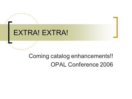 EXTRA! Coming catalog enhancements!! OPAL Conference 2006.