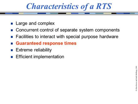 © Alan Burns and Andy Wellings, 2001 Characteristics of a RTS n Large and complex n Concurrent control of separate system components n Facilities to interact.