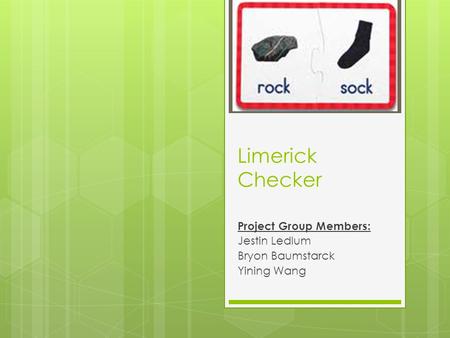 Limerick Checker Project Group Members: Jestin Ledlum Bryon Baumstarck Yining Wang.