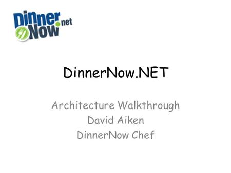 DinnerNow.NET Architecture Walkthrough David Aiken DinnerNow Chef.