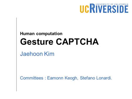 Human computation Gesture CAPTCHA Jaehoon Kim Committees : Eamonn Keogh, Stefano Lonardi.