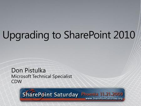 Upgrading to SharePoint 2010 Don Pistulka Microsoft Technical Specialist CDW.