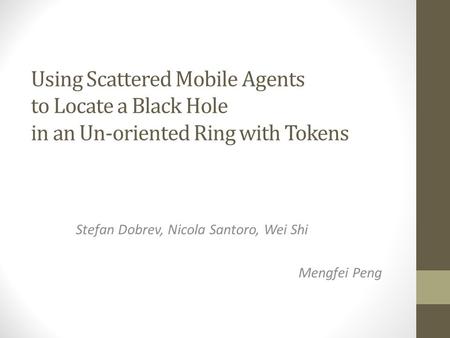 Using Scattered Mobile Agents to Locate a Black Hole in an Un-oriented Ring with Tokens Stefan Dobrev, Nicola Santoro, Wei Shi Mengfei Peng.