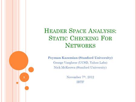 H EADER S PACE A NALYSIS : S TATIC C HECKING F OR N ETWORKS Peyman Kazemian (Stanford University) George Varghese (UCSD, Yahoo Labs) Nick McKeown (Stanford.