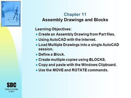 SDC PUBLICATIONS © 2011 Chapter 11 Assembly Drawings and Blocks Learning Objectives:  Create an Assembly Drawing from Part files.  Using AutoCAD with.