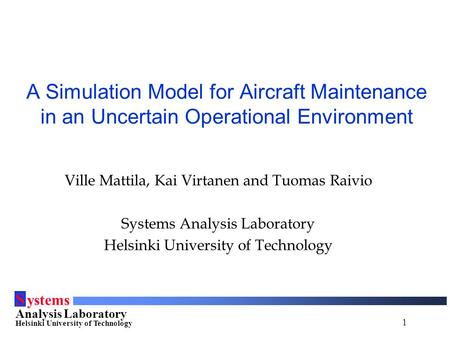 1 S ystems Analysis Laboratory Helsinki University of Technology A Simulation Model for Aircraft Maintenance in an Uncertain Operational Environment Ville.