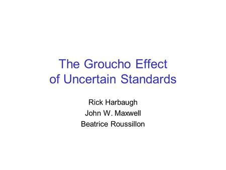 The Groucho Effect of Uncertain Standards Rick Harbaugh John W. Maxwell Beatrice Roussillon.