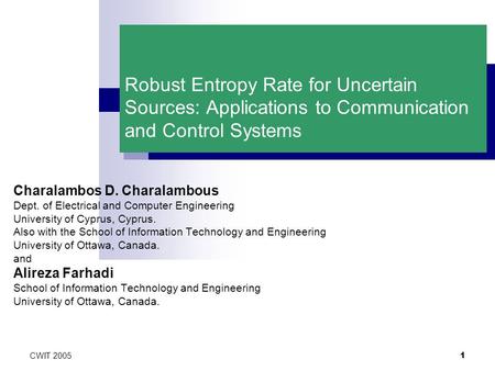 CWIT 2005 1 Robust Entropy Rate for Uncertain Sources: Applications to Communication and Control Systems Charalambos D. Charalambous Dept. of Electrical.