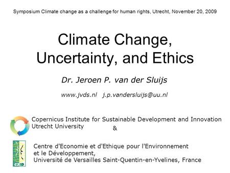 Symposium Climate change as a challenge for human rights, Utrecht, November 20, 2009 Climate Change, Uncertainty, and Ethics Centre d'Economie et d'Ethique.