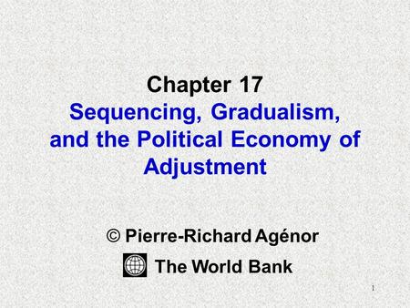 1 Chapter 17 Sequencing, Gradualism, and the Political Economy of Adjustment © Pierre-Richard Agénor The World Bank.