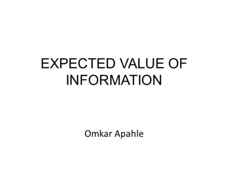 EXPECTED VALUE OF INFORMATION Omkar Apahle. INFORMATION A B C.