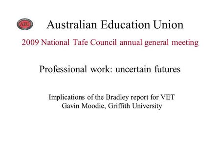 2009 National Tafe Council annual general meeting Professional work: uncertain futures Australian Education Union Implications of the Bradley report for.