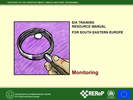 SUPPORTED BY THE EUROPEAN UNION’S OBNOVA AND PHARE PROGRAMMES EIA TRAINING RESOURCE MANUAL FOR SOUTH EASTERN EUROPE Monitoring.