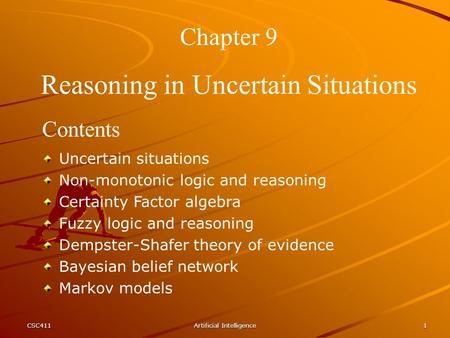 CSC411Artificial Intelligence1 Chapter 9 Reasoning in Uncertain Situations Contents Uncertain situations Non-monotonic logic and reasoning Certainty Factor.