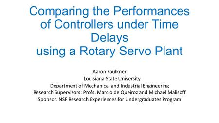 Comparing the Performances of Controllers under Time Delays using a Rotary Servo Plant Aaron Faulkner Louisiana State University Department of Mechanical.