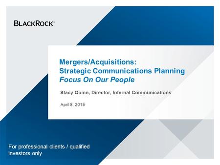 Mergers/Acquisitions: Strategic Communications Planning Focus On Our People Stacy Quinn, Director, Internal Communications For professional clients / qualified.