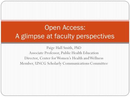 Paige Hall Smith, PhD Associate Professor, Public Health Education Director, Center for Women’s Health and Wellness Member, UNCG Scholarly Communications.