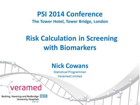 PSI 2014 Conference The Tower Hotel, Tower Bridge, London Risk Calculation in Screening with Biomarkers Nick Cowans Statistical Programmer Veramed Limited.