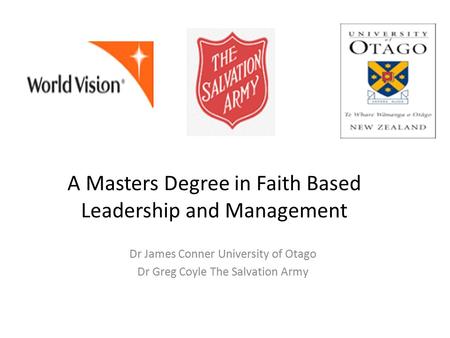 A Masters Degree in Faith Based Leadership and Management Dr James Conner University of Otago Dr Greg Coyle The Salvation Army.