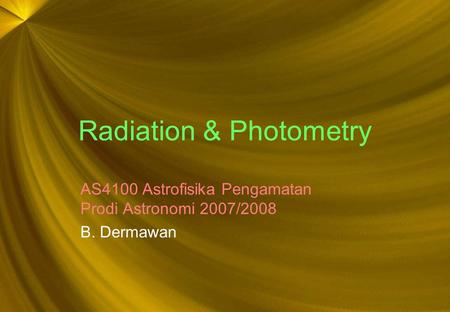 Radiation & Photometry AS4100 Astrofisika Pengamatan Prodi Astronomi 2007/2008 B. Dermawan.