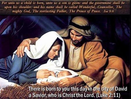 1 There is born to you this day in the city of David a Savior, who is Christ the Lord. (Luke 2:11)