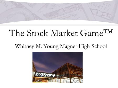 The Stock Market Game™ Whitney M. Young Magnet High School.