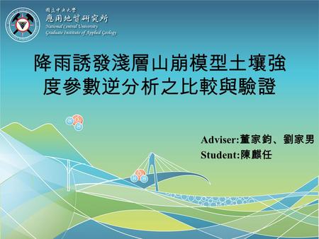 降雨誘發淺層山崩模型土壤強 度參數逆分析之比較與驗證 Adviser: 董家鈞、劉家男 Student: 陳麒任.