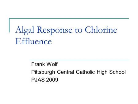 Algal Response to Chlorine Effluence Frank Wolf Pittsburgh Central Catholic High School PJAS 2009.