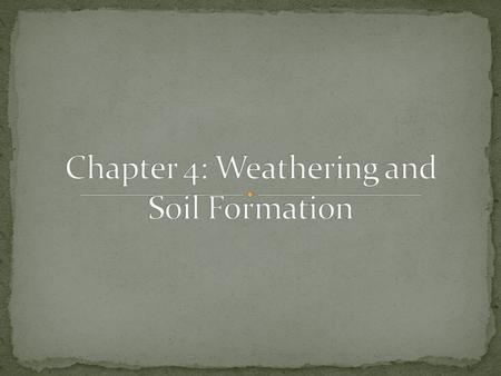 Chapter 4: Weathering and Soil Formation