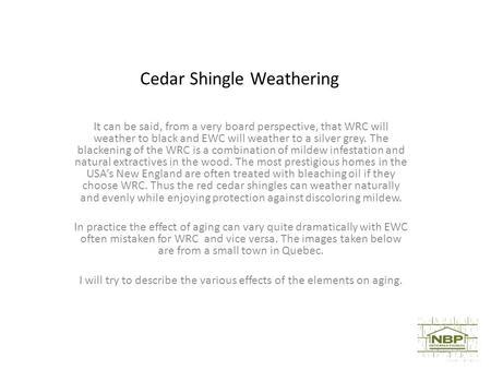 Cedar Shingle Weathering It can be said, from a very board perspective, that WRC will weather to black and EWC will weather to a silver grey. The blackening.